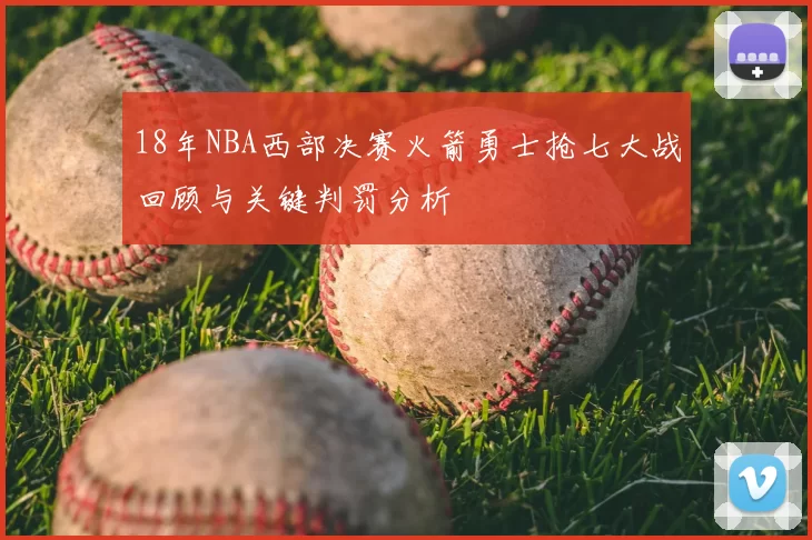 18年NBA西部决赛火箭勇士抢七大战回顾与关键判罚分析