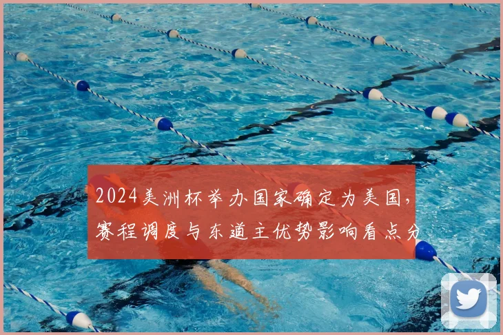 2024美洲杯举办国家确定为美国，赛程调度与东道主优势影响看点分析