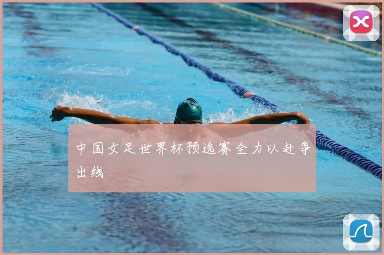 中国女足世界杯预选赛全力以赴争出线