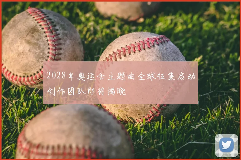 2028年奥运会主题曲全球征集启动创作团队即将揭晓