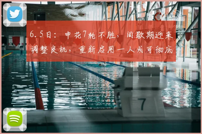 6.5日:申花7轮不胜,间歇期迎来调整良机,重新启用一人或可彻底破局_上海申花队_球员_中超