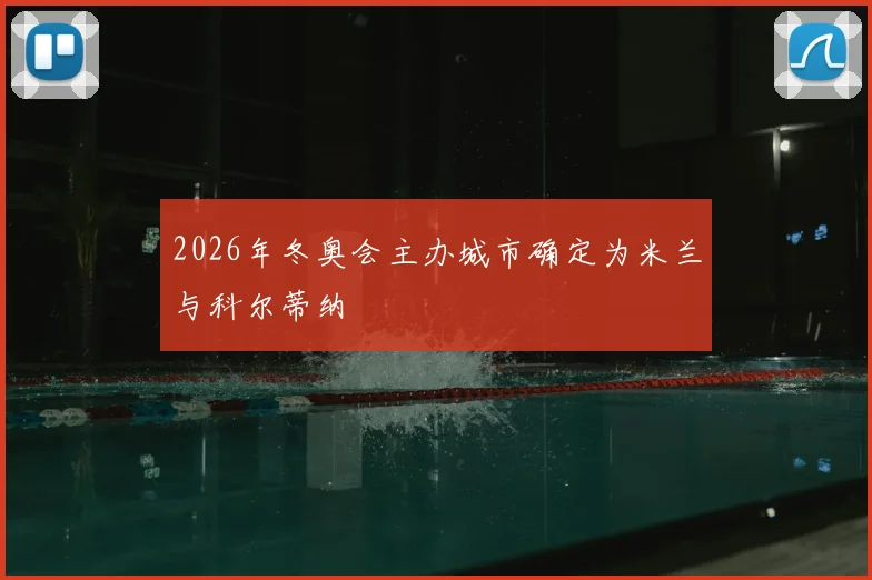 2026年冬奥会主办城市确定为米兰与科尔蒂纳