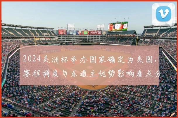 2024美洲杯举办国家确定为美国，赛程调度与东道主优势影响看点分析