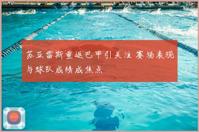 苏亚雷斯重返巴甲引关注 赛场表现与球队成绩成焦点