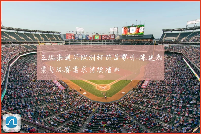 正规渠道买欧洲杯热度攀升 球迷购票与观赛需求持续增加
