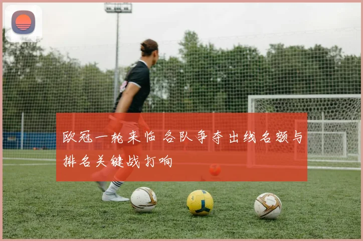 欧冠一轮来临 各队争夺出线名额与排名关键战打响