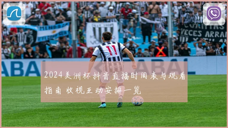 2024美洲杯抖音直播时间表与观看指南 收视互动安排一览