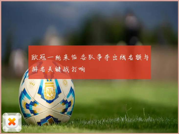 欧冠一轮来临 各队争夺出线名额与排名关键战打响