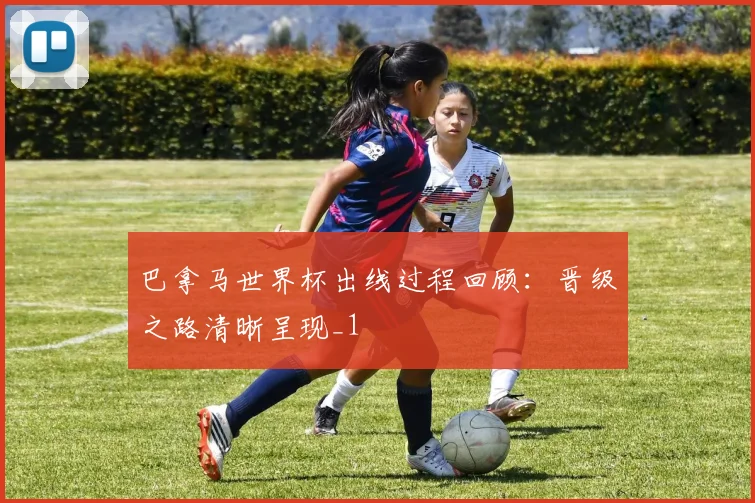 巴拿马世界杯出线过程回顾:晋级之路清晰呈现_1