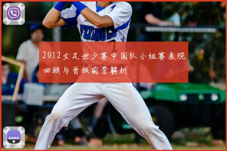 2012女足世少赛中国队小组赛表现回顾与晋级前景解析