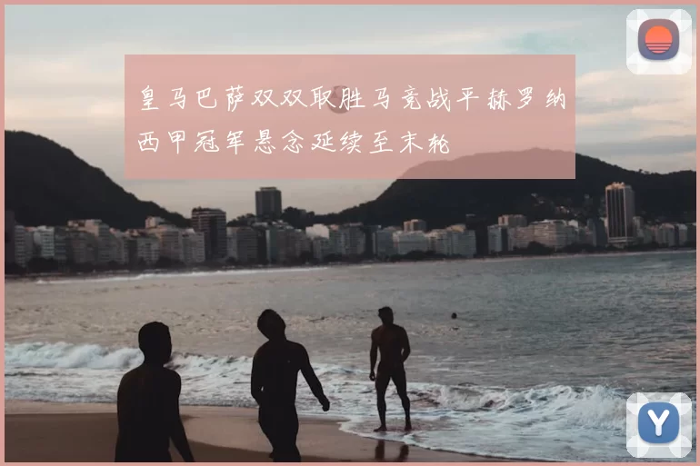 皇马巴萨双双取胜马竞战平赫罗纳西甲冠军悬念延续至末轮