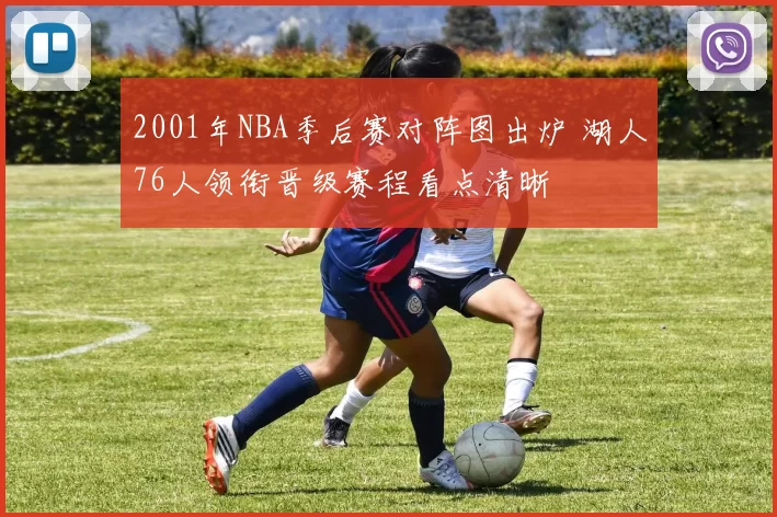 2001年NBA季后赛对阵图出炉 湖人76人领衔晋级赛程看点清晰