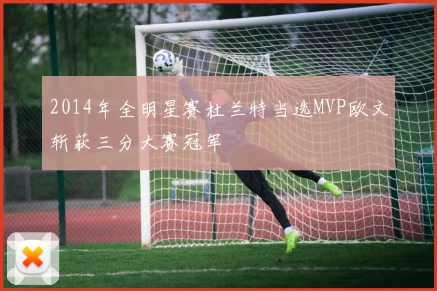 2014年全明星赛杜兰特当选MVP欧文斩获三分大赛冠军