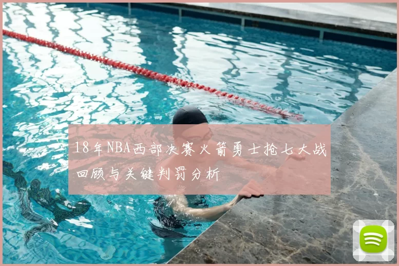 18年NBA西部决赛火箭勇士抢七大战回顾与关键判罚分析