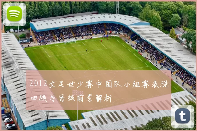 2012女足世少赛中国队小组赛表现回顾与晋级前景解析