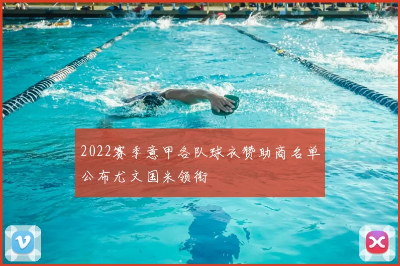 2022赛季意甲各队球衣赞助商名单公布尤文国米领衔