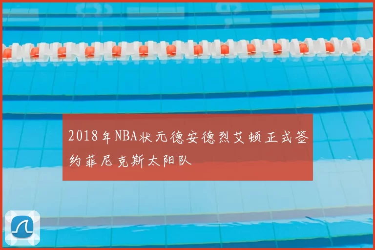 2018年NBA状元德安德烈艾顿正式签约菲尼克斯太阳队