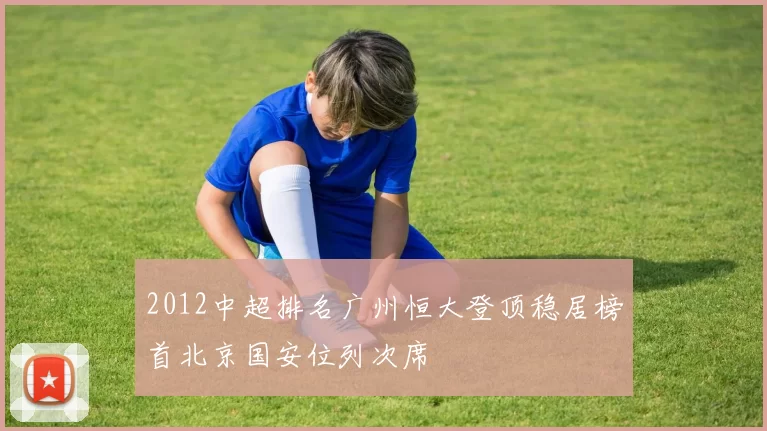 2012中超排名广州恒大登顶稳居榜首北京国安位列次席