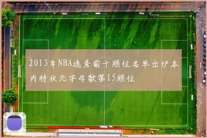2013年NBA选秀前十顺位名单出炉本内特状元字母歌第15顺位