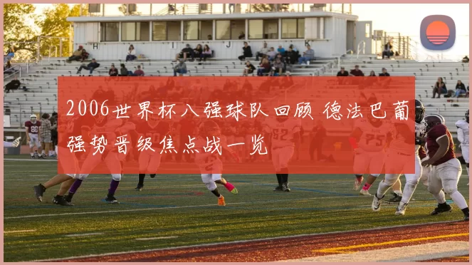 2006世界杯八强球队回顾 德法巴葡强势晋级焦点战一览