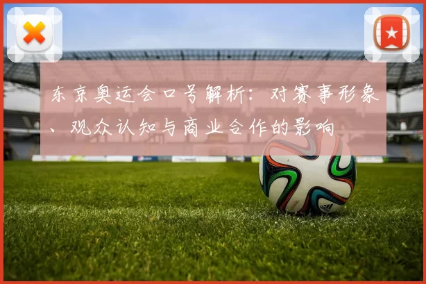东京奥运会口号解析:对赛事形象、观众认知与商业合作的影响