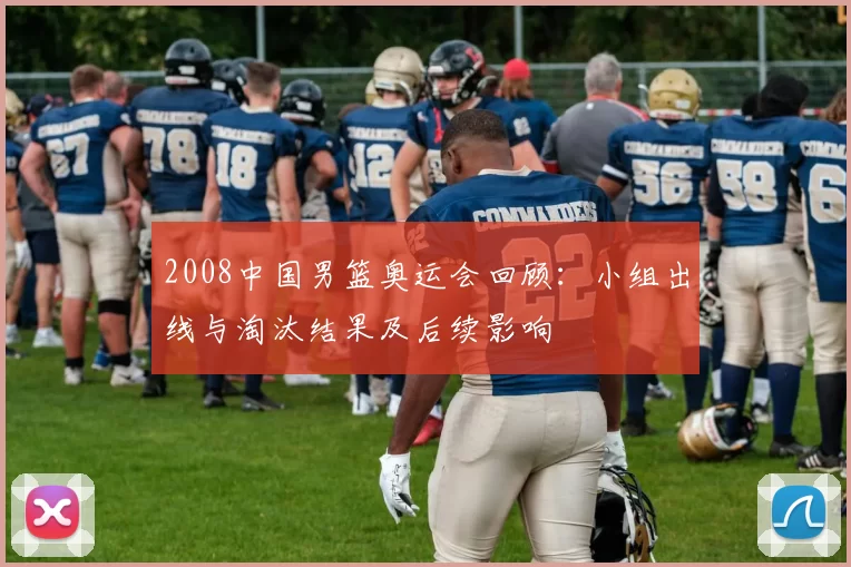 2008中国男篮奥运会回顾：小组出线与淘汰结果及后续影响