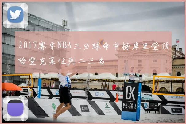 2017赛季NBA三分球命中榜库里登顶哈登克莱位列二三名