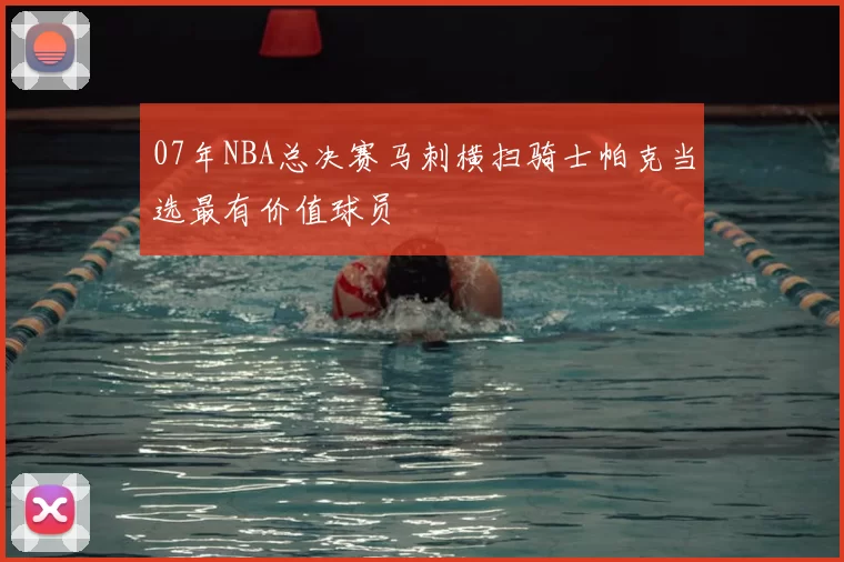 07年NBA总决赛马刺横扫骑士帕克当选最有价值球员