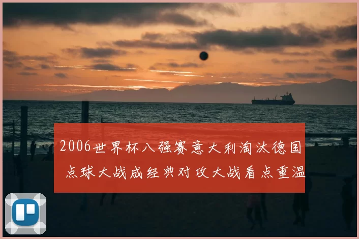 2006世界杯八强赛意大利淘汰德国 点球大战成经典对攻大战看点重温