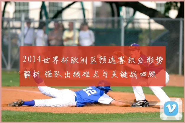 2014世界杯欧洲区预选赛积分形势解析 强队出线难点与关键战回顾