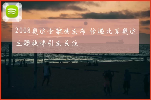 2008奥运会歌曲发布 传递北京奥运主题旋律引发关注