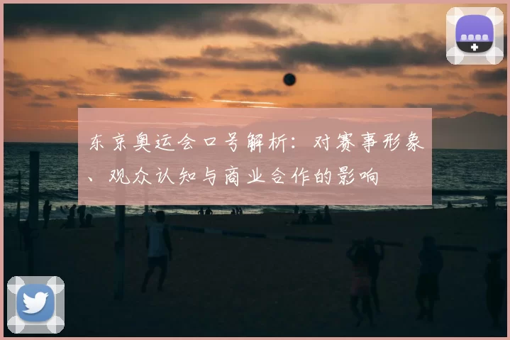 东京奥运会口号解析:对赛事形象、观众认知与商业合作的影响