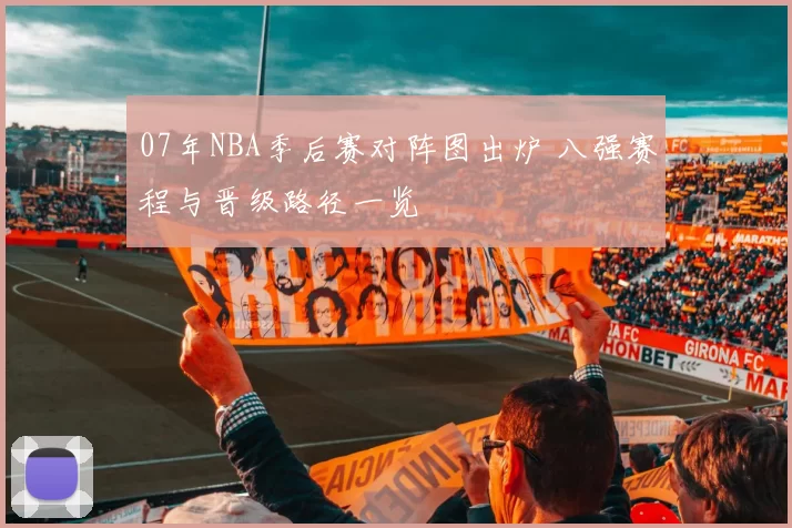 07年NBA季后赛对阵图出炉 八强赛程与晋级路径一览