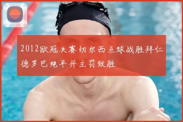 2012欧冠决赛切尔西点球战胜拜仁德罗巴绝平并主罚致胜