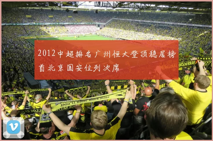 2012中超排名广州恒大登顶稳居榜首北京国安位列次席