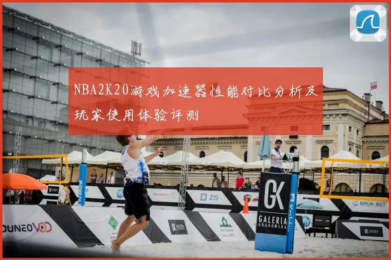 NBA2K20游戏加速器性能对比分析及玩家使用体验评测