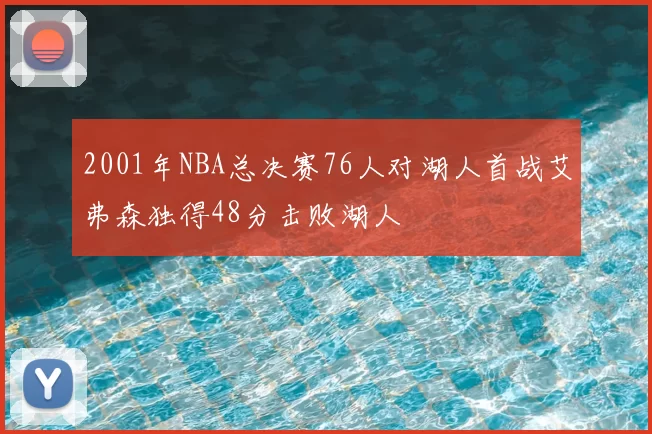 2001年NBA总决赛76人对湖人首战艾弗森独得48分击败湖人