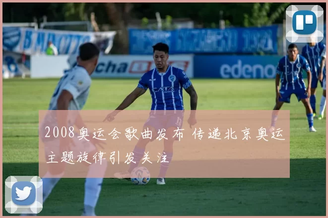 2008奥运会歌曲发布 传递北京奥运主题旋律引发关注