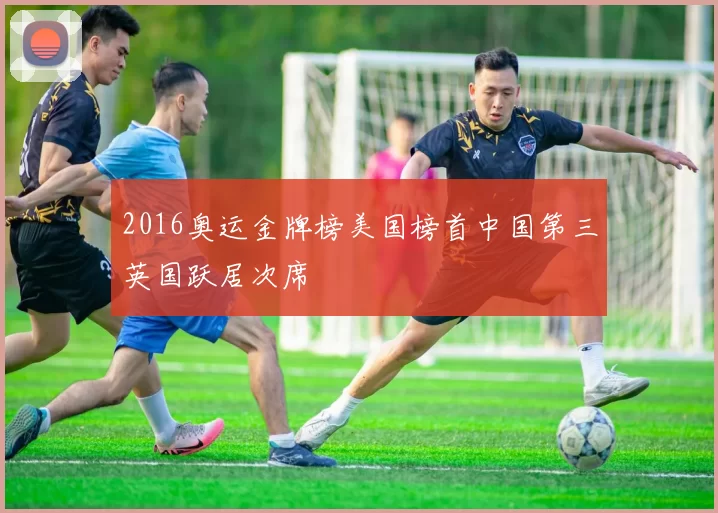 2016奥运金牌榜美国榜首中国第三英国跃居次席