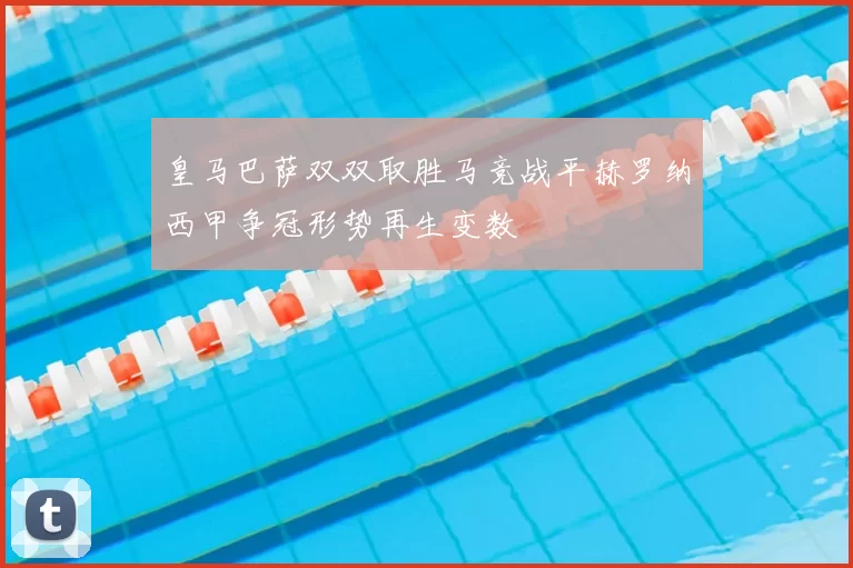 皇马巴萨双双取胜马竞战平赫罗纳西甲争冠形势再生变数