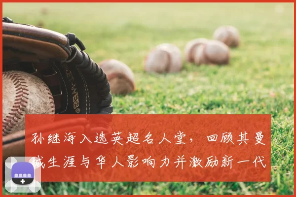 孙继海入选英超名人堂，回顾其曼城生涯与华人影响力并激励新一代国脚