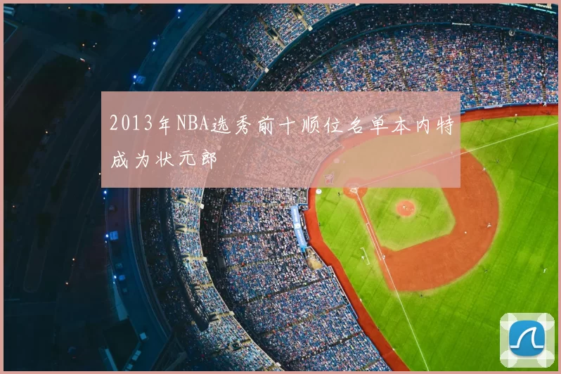 2013年NBA选秀前十顺位名单本内特成为状元郎