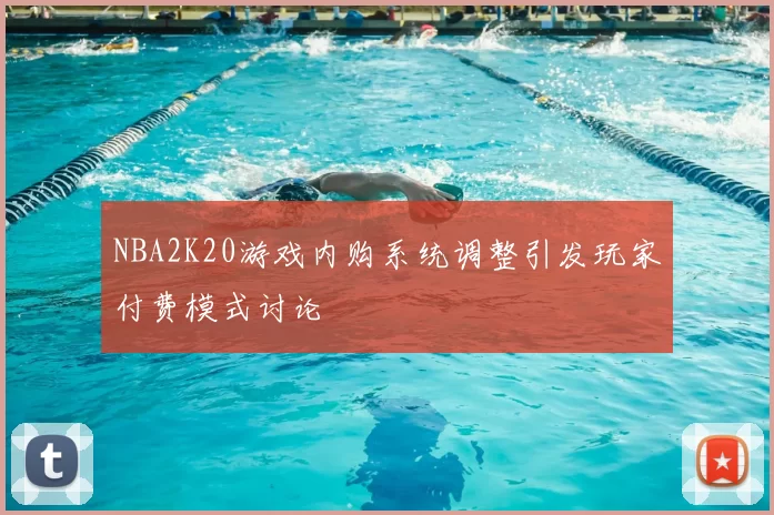 NBA2K20游戏内购系统调整引发玩家付费模式讨论